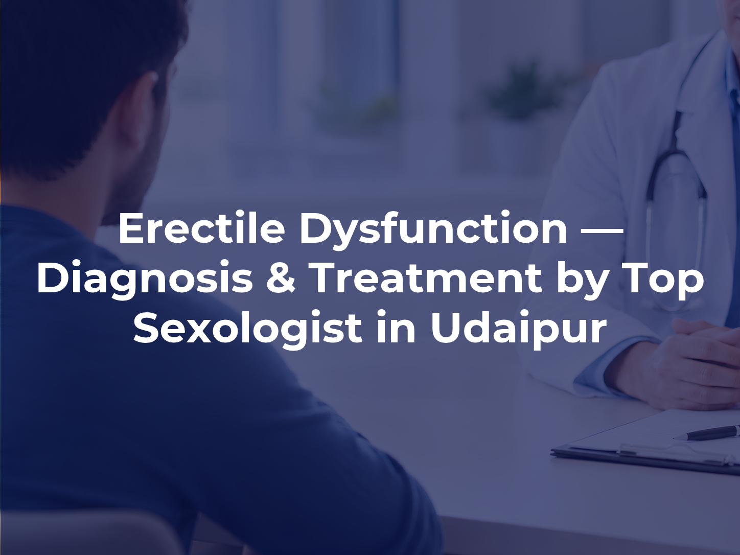 Erectile Dysfunction — Diagnosis & Treatment by Top Sexologist in Udaipur